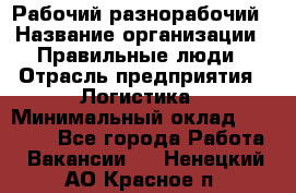 Рабочий-разнорабочий › Название организации ­ Правильные люди › Отрасль предприятия ­ Логистика › Минимальный оклад ­ 30 000 - Все города Работа » Вакансии   . Ненецкий АО,Красное п.